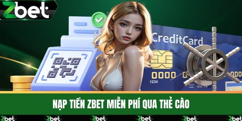 Nạp Tiền ZBET - Phương Thức Thanh Toán Siêu Tiện Lợi 3 Nạp Tiền ZBET miễn phí qua thẻ cào